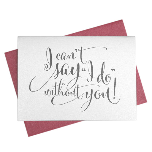 I Can't Say I Do Without You Be My Bridesmaid Card
